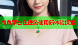 海角平台在线免使用新体验探索