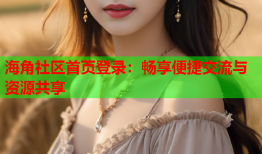 海角社区首页登录：畅享便捷交流与资源共享