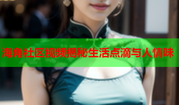 海角社区视频揭秘生活点滴与人情味