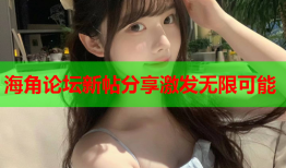 海角论坛新帖分享激发无限可能