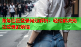海角社区登录问题解析：轻松解决无法登录的烦恼