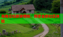 海角论坛新家揭秘，探索全新社区体验