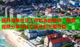 提升海角社区工作机会的秘诀，探索视频分享与社交互动的无限可能