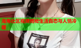 海角社区视频揭秘生活百态与人情冷暖
