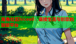 海角社区hicea0：连接生活与创意的智能平台