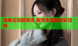 海角论坛新潮流 发现未知的精彩世界