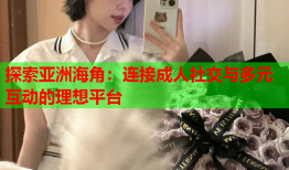 探索亚洲海角：连接成人社交与多元互动的理想平台