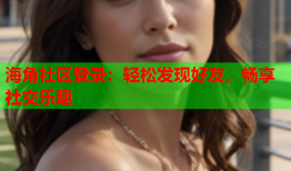 海角社区登录：轻松发现好友，畅享社交乐趣