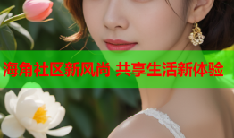 海角社区新风尚 共享生活新体验