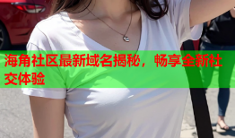 海角社区最新域名揭秘，畅享全新社交体验