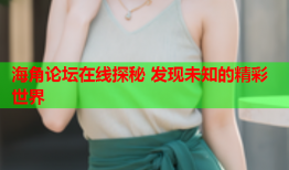 海角论坛在线探秘 发现未知的精彩世界