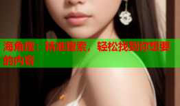海角搜：精准搜索，轻松找到你想要的内容