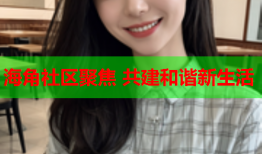 海角社区聚焦 共建和谐新生活