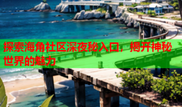探索海角社区深夜秘入口，揭开神秘世界的魅力