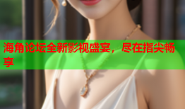 海角论坛全新影视盛宴，尽在指尖畅享