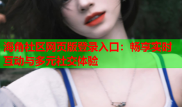 海角社区网页版登录入口：畅享实时互动与多元社交体验