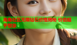 海角社区无限钻石价格揭秘 价值超乎想象