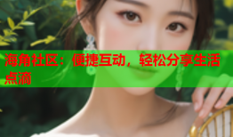 海角社区：便捷互动，轻松分享生活点滴
