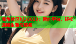 海角社区hj38020：智能平台，轻松连接生活与服务