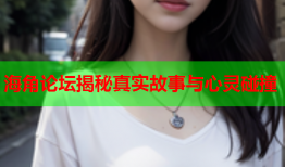 海角论坛揭秘真实故事与心灵碰撞