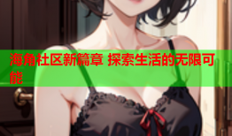 海角社区新篇章 探索生活的无限可能