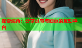 探索海角：分享灵感与创意的互动平台
