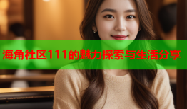 海角社区111的魅力探索与生活分享