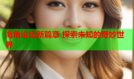 海角论坛新篇章 探索未知的奇妙世界
