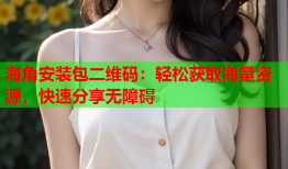 海角安装包二维码：轻松获取海量资源，快速分享无障碍
