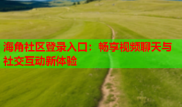 海角社区登录入口：畅享视频聊天与社交互动新体验