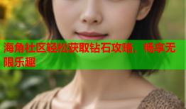 海角社区轻松获取钻石攻略，畅享无限乐趣