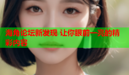海角论坛新发现 让你眼前一亮的精彩内容