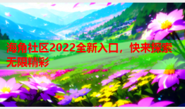 海角社区2022全新入口，快来探索无限精彩