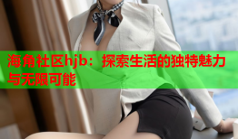 海角社区hjb：探索生活的独特魅力与无限可能
