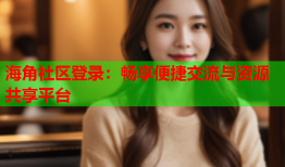 海角社区登录：畅享便捷交流与资源共享平台