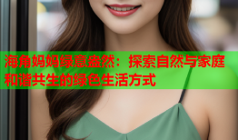 海角妈妈绿意盎然：探索自然与家庭和谐共生的绿色生活方式