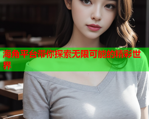 海角平台带你探索无限可能的精彩世界
