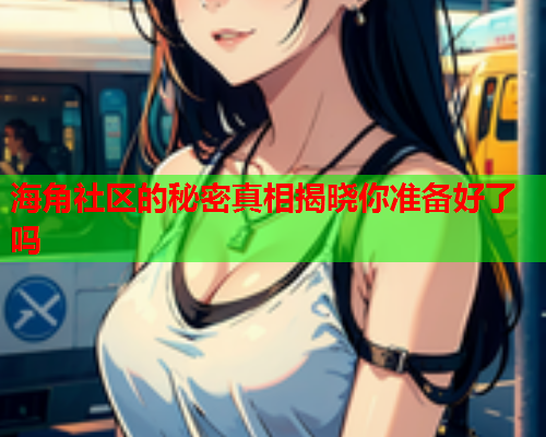 海角社区的秘密真相揭晓你准备好了吗