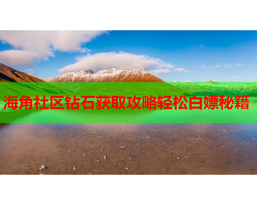 海角社区钻石获取攻略轻松白嫖秘籍