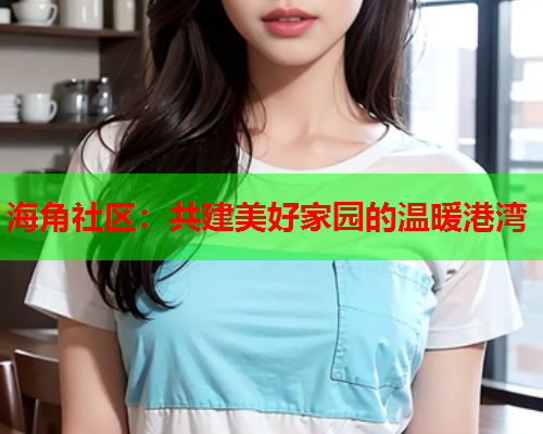 海角社区：共建美好家园的温暖港湾