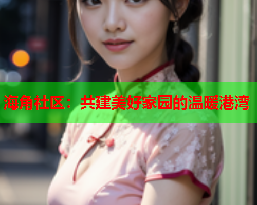 海角社区：共建美好家园的温暖港湾