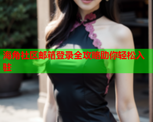 海角社区邮箱登录全攻略助你轻松入驻 海角社区邮箱登录全攻略助你轻松入驻