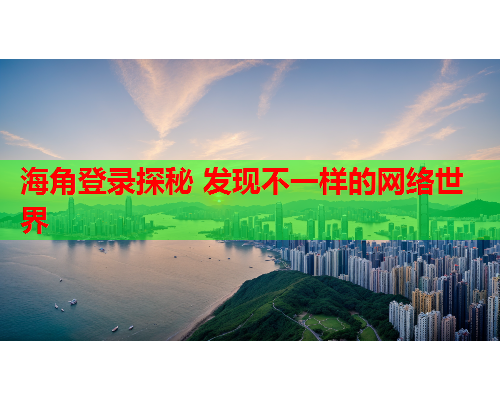 海角登录探秘 发现不一样的网络世界