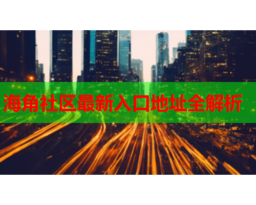 海角社区最新入口地址全解析