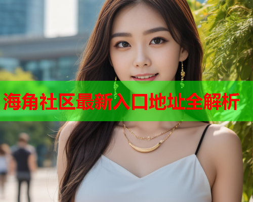 海角社区最新入口地址全解析