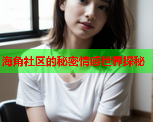 海角社区的秘密情感世界探秘