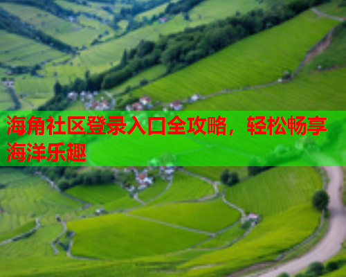 海角社区登录入口全攻略，轻松畅享海洋乐趣
