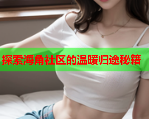 探索海角社区的温暖归途秘籍