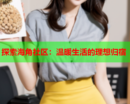 探索海角社区：温暖生活的理想归宿