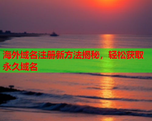 海外域名注册新方法揭秘，轻松获取永久域名